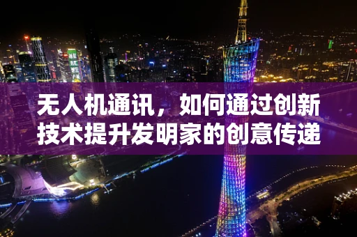 无人机通讯，如何通过创新技术提升发明家的创意传递？