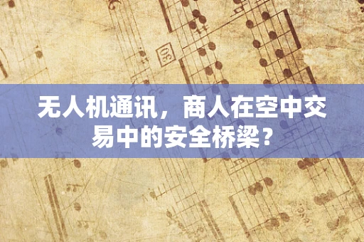 无人机通讯，商人在空中交易中的安全桥梁？