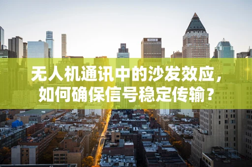 无人机通讯中的沙发效应，如何确保信号稳定传输？