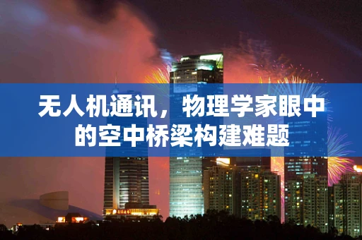 无人机通讯，物理学家眼中的空中桥梁构建难题