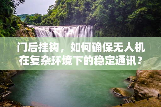 门后挂钩，如何确保无人机在复杂环境下的稳定通讯？