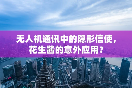 无人机通讯中的隐形信使，花生酱的意外应用？