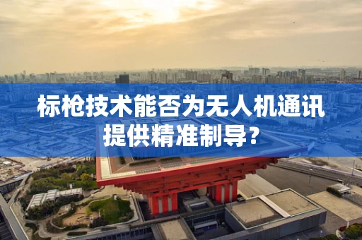 标枪技术能否为无人机通讯提供精准制导？
