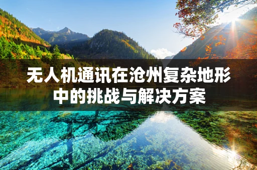 无人机通讯在沧州复杂地形中的挑战与解决方案
