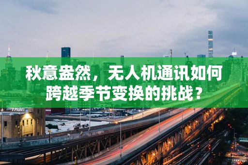 秋意盎然，无人机通讯如何跨越季节变换的挑战？