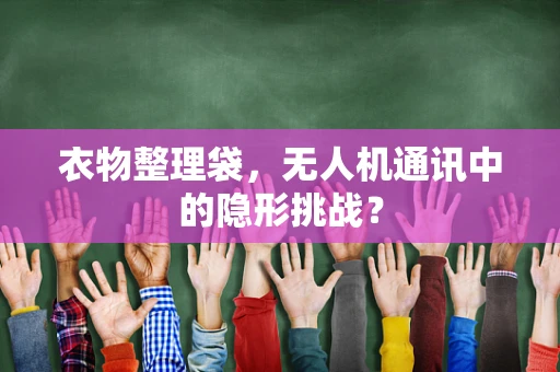 衣物整理袋，无人机通讯中的隐形挑战？