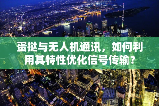 蛋挞与无人机通讯，如何利用其特性优化信号传输？