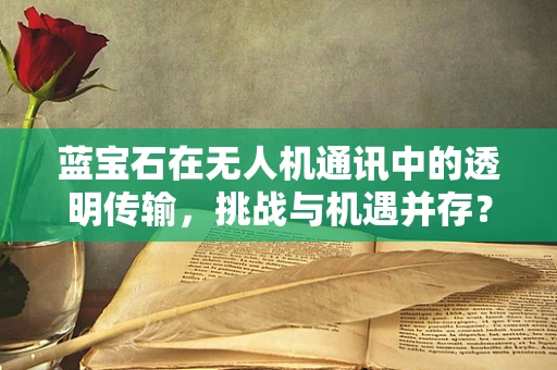 蓝宝石在无人机通讯中的透明传输，挑战与机遇并存？