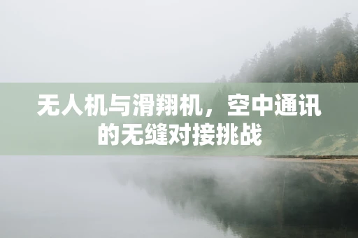 无人机与滑翔机，空中通讯的无缝对接挑战