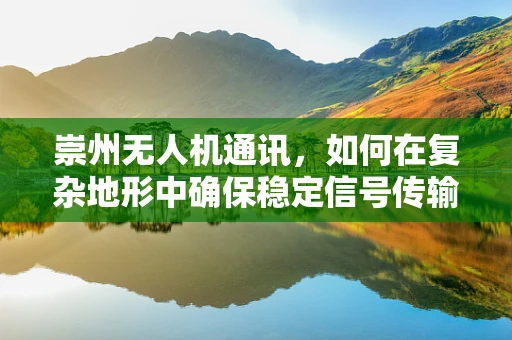 崇州无人机通讯，如何在复杂地形中确保稳定信号传输？