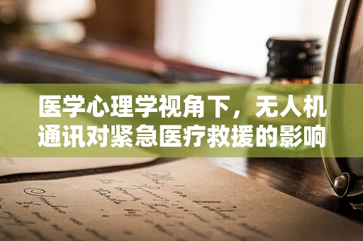 医学心理学视角下，无人机通讯对紧急医疗救援的影响与优化策略