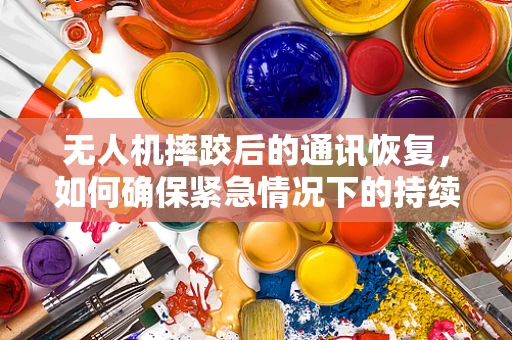 无人机摔跤后的通讯恢复，如何确保紧急情况下的持续联络？
