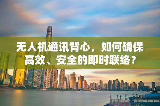 无人机通讯背心，如何确保高效、安全的即时联络？
