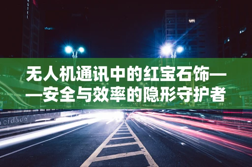 无人机通讯中的红宝石饰——安全与效率的隐形守护者？