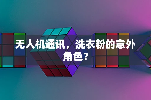 无人机通讯，洗衣粉的意外角色？
