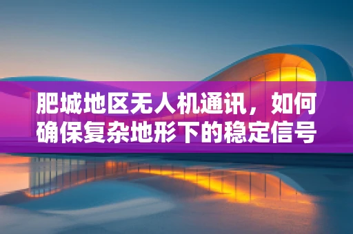 肥城地区无人机通讯，如何确保复杂地形下的稳定信号传输？