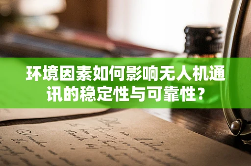 环境因素如何影响无人机通讯的稳定性与可靠性？