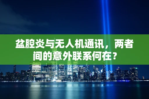 盆腔炎与无人机通讯，两者间的意外联系何在？