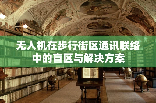 无人机在步行街区通讯联络中的盲区与解决方案