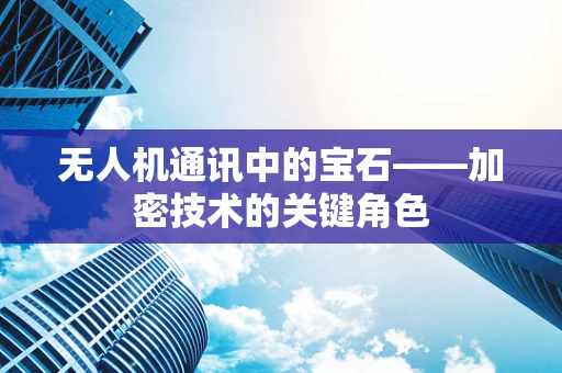 无人机通讯中的宝石——加密技术的关键角色