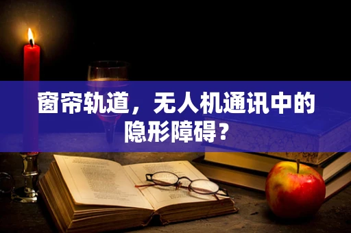窗帘轨道，无人机通讯中的隐形障碍？