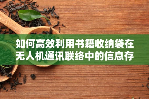 如何高效利用书籍收纳袋在无人机通讯联络中的信息存储与携带？