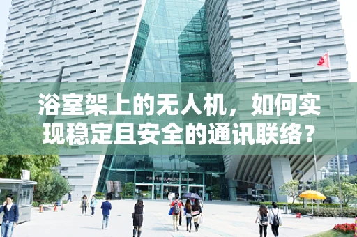 浴室架上的无人机，如何实现稳定且安全的通讯联络？