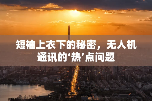 短袖上衣下的秘密，无人机通讯的‘热’点问题