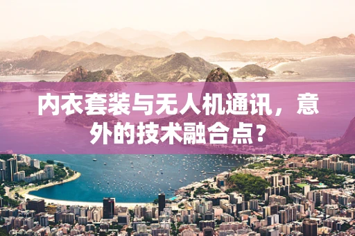 内衣套装与无人机通讯，意外的技术融合点？