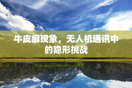 牛皮癣现象，无人机通讯中的隐形挑战