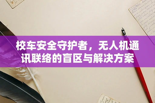 校车安全守护者，无人机通讯联络的盲区与解决方案