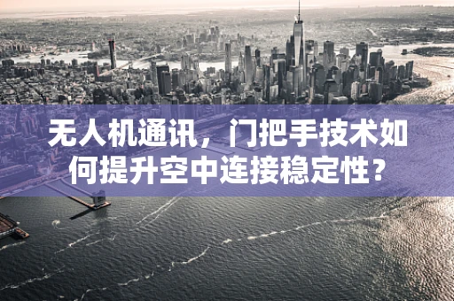 无人机通讯，门把手技术如何提升空中连接稳定性？