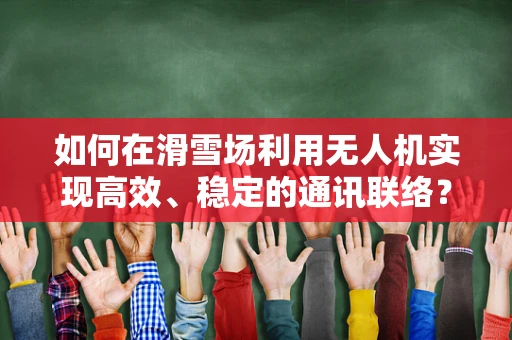 如何在滑雪场利用无人机实现高效、稳定的通讯联络？