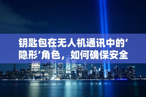 钥匙包在无人机通讯中的‘隐形’角色，如何确保安全与便捷的平衡？