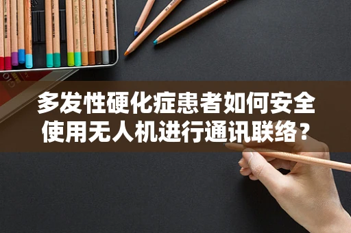多发性硬化症患者如何安全使用无人机进行通讯联络？