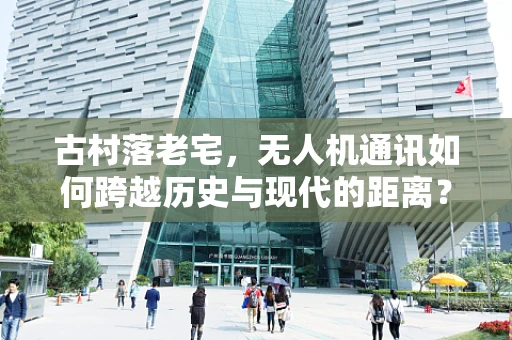 古村落老宅，无人机通讯如何跨越历史与现代的距离？