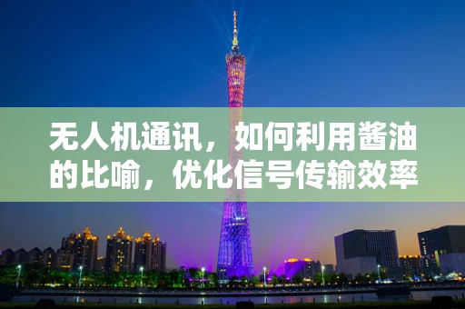无人机通讯，如何利用酱油的比喻，优化信号传输效率？