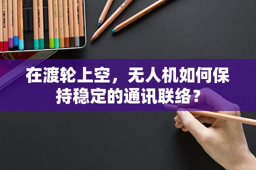 在渡轮上空，无人机如何保持稳定的通讯联络？