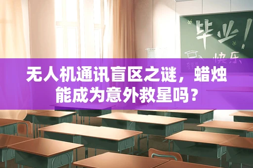 无人机通讯盲区之谜，蜡烛能成为意外救星吗？