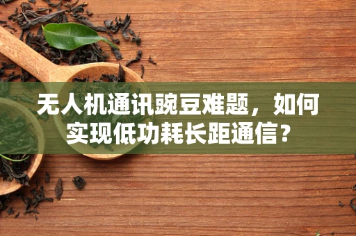 无人机通讯豌豆难题，如何实现低功耗长距通信？