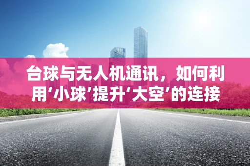 台球与无人机通讯，如何利用‘小球’提升‘大空’的连接稳定性？