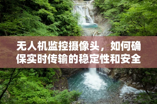 无人机监控摄像头，如何确保实时传输的稳定性和安全性？