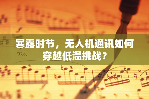 寒露时节，无人机通讯如何穿越低温挑战？