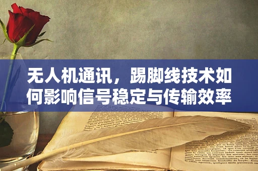 无人机通讯，踢脚线技术如何影响信号稳定与传输效率？