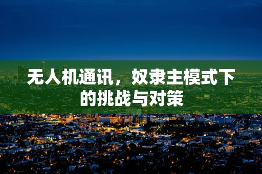 无人机通讯，奴隶主模式下的挑战与对策