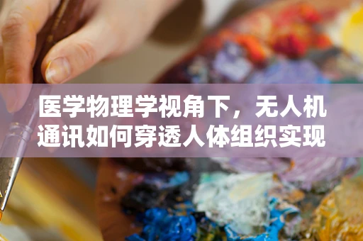 医学物理学视角下，无人机通讯如何穿透人体组织实现精准医疗传输？