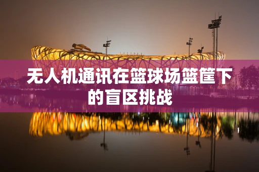 无人机通讯在篮球场篮筐下的盲区挑战