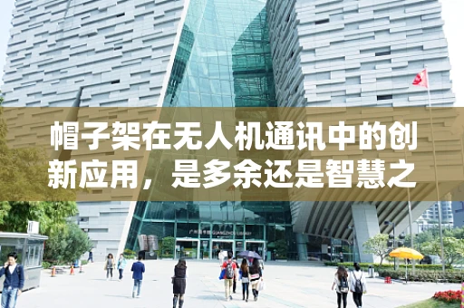 帽子架在无人机通讯中的创新应用，是多余还是智慧之选？