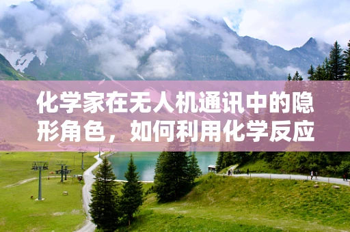 化学家在无人机通讯中的隐形角色，如何利用化学反应增强信号稳定性？
