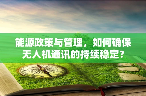 能源政策与管理，如何确保无人机通讯的持续稳定？